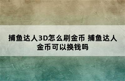 捕鱼达人3D怎么刷金币 捕鱼达人金币可以换钱吗